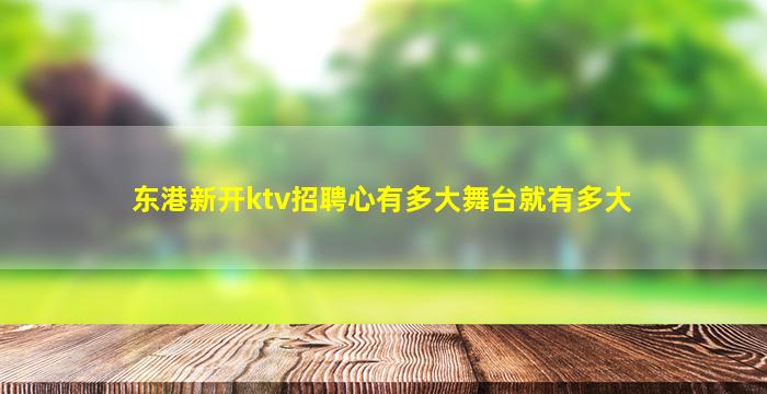 东港新开ktv招聘心有多大舞台就有多大